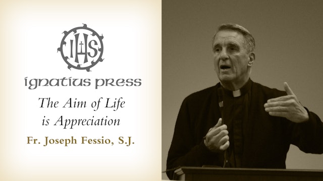 The Aim of Life is Appreciation by Fr. Joseph Fessio