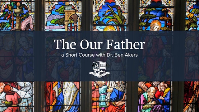 The Our Father: A Short Course with Dr. Ben Akers