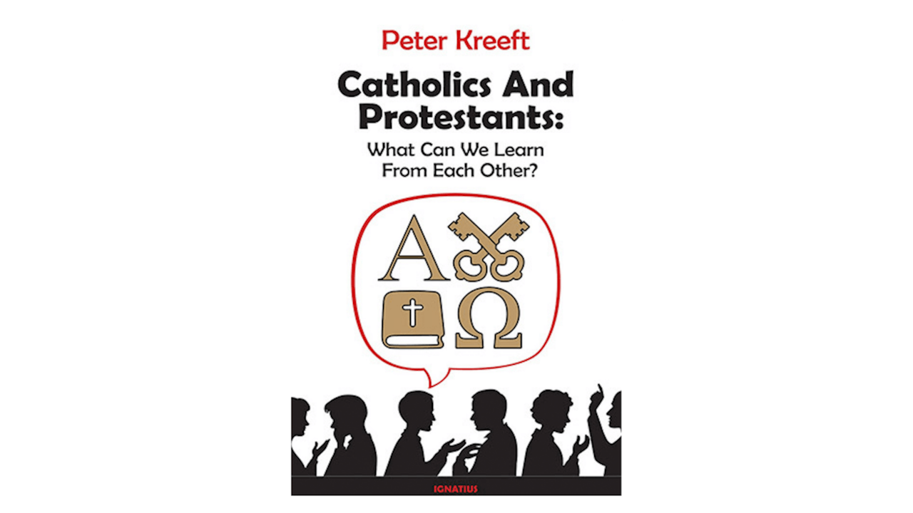 Catholics and Protestants: What Can We Learn from Each Other? by Peter Kreeft