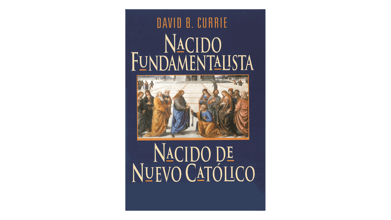 Nacido Fundamentalista, Nacido de Nuevo Católico por David Currie