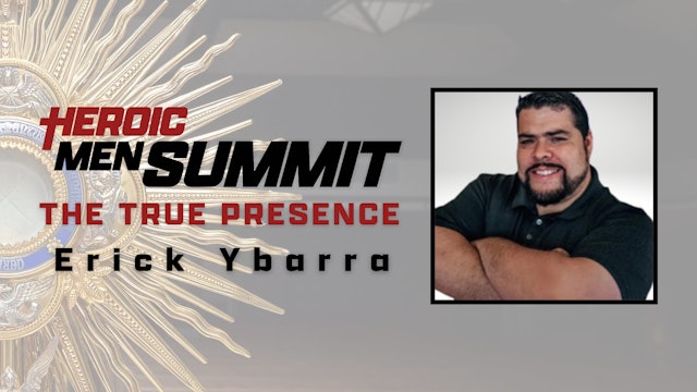 Heroic Men Summit: The True Presence with Erick Ybarra