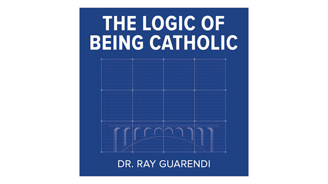 The Logic of Being Catholic by Dr. Ray Guarendi