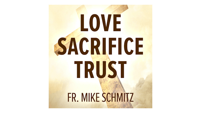Love—Sacrifice—Trust: He Showed Us the Way by Fr. Mike Schmitz