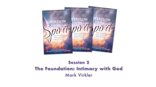 Overflow of the Spirit - Session 2 - MV - The Foundation: Intimacy With God