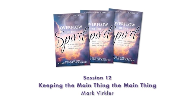 Overflow of the Spirit - Session 12 - MV - Keeping The Main Thing The Main Thing