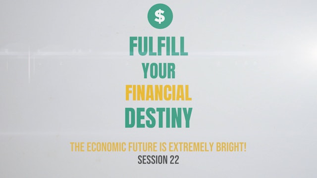 Fulfill Your Financial Destiny - Session 22: The Economic Future Is Extremely Bright!