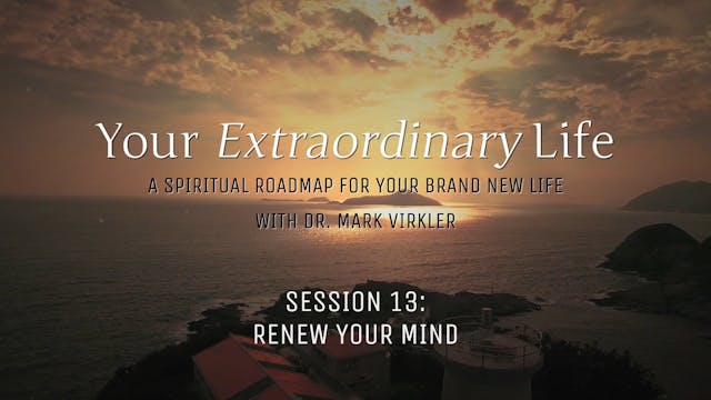 Your Extraordinary Life - Session 13 - Renew Your Mind