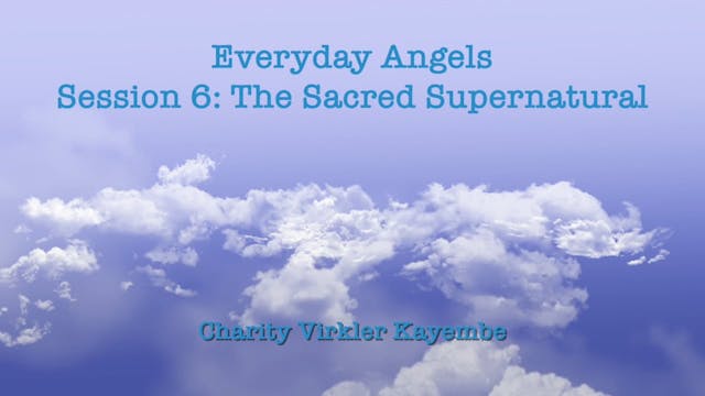 Everyday Angels - Session 6 - The Sacred Supernatural