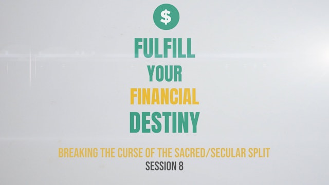 Fulfill Your Financial Destiny - Session 8: Breaking the Curse of the Sacred/Secular Split