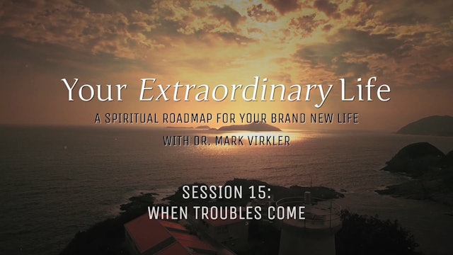 Your Extraordinary Life - Session 15 - When Troubles Come