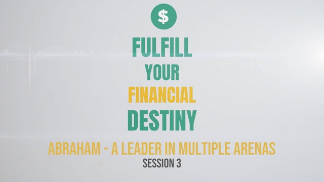 Fulfill Your Financial Destiny - Session 3: Abraham, a Leader in Multiple Arenas