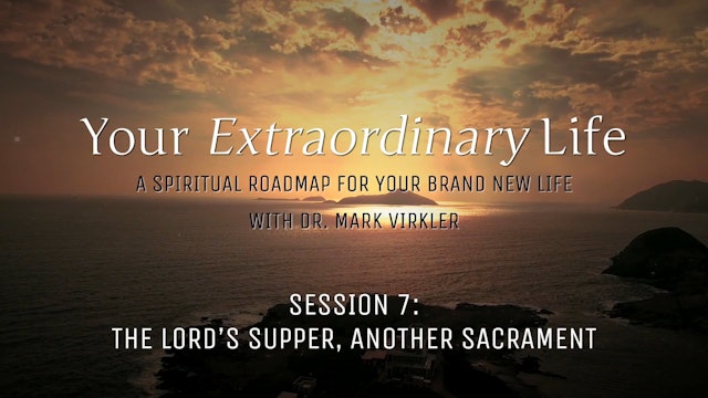 Your Extraordinary Life - Session 7 - The Lord’s Supper, Another Sacrament