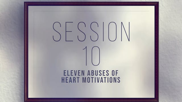 Unique Gifts Make Winning Teams - Session 10 - Eleven Abuses of Heart Motivations