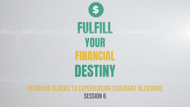 Fulfill Your Financial Destiny - Session 6: Removing Blocks to Experiencing Covenant Blessings