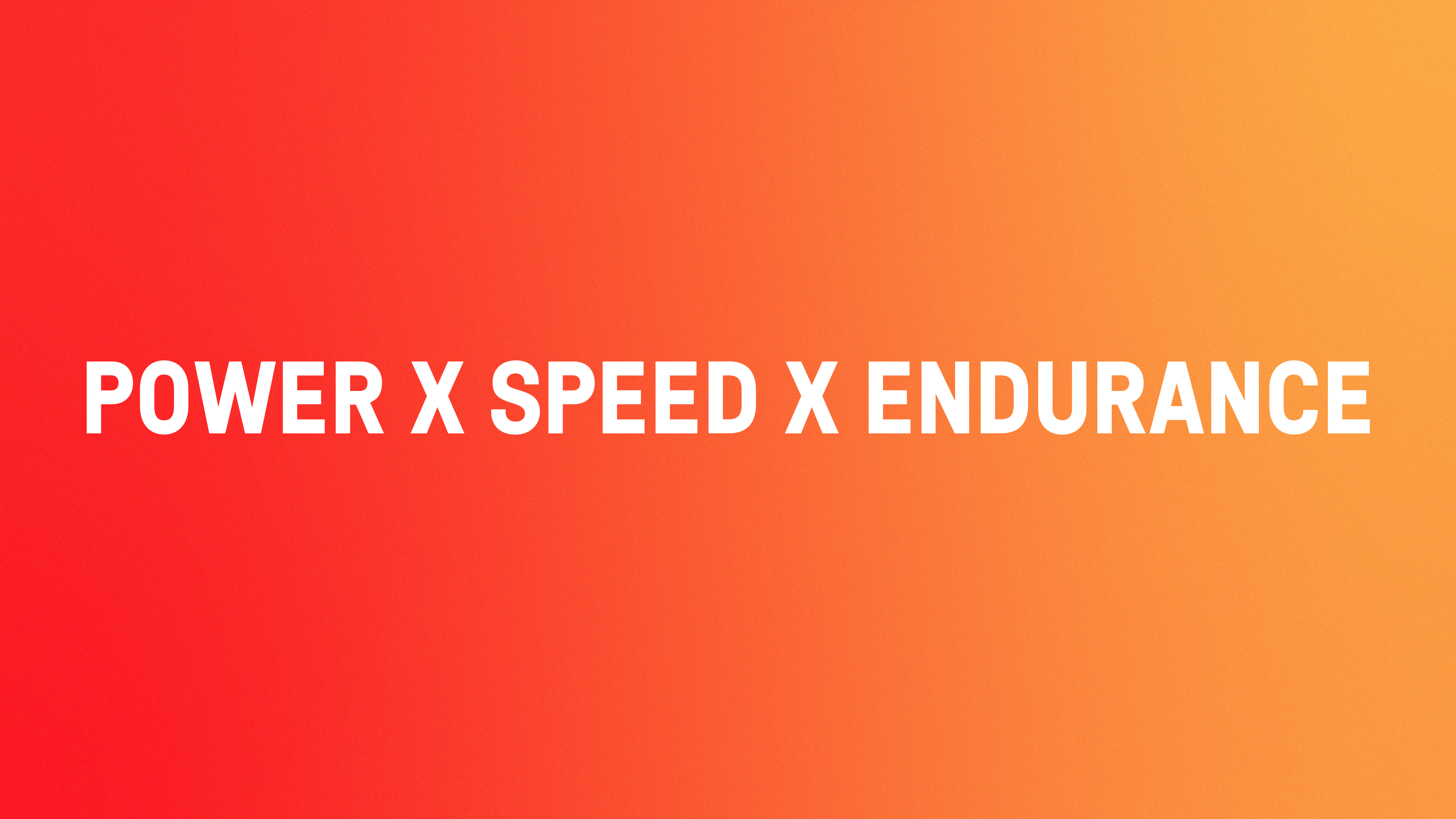 Power X Speed X Endurance