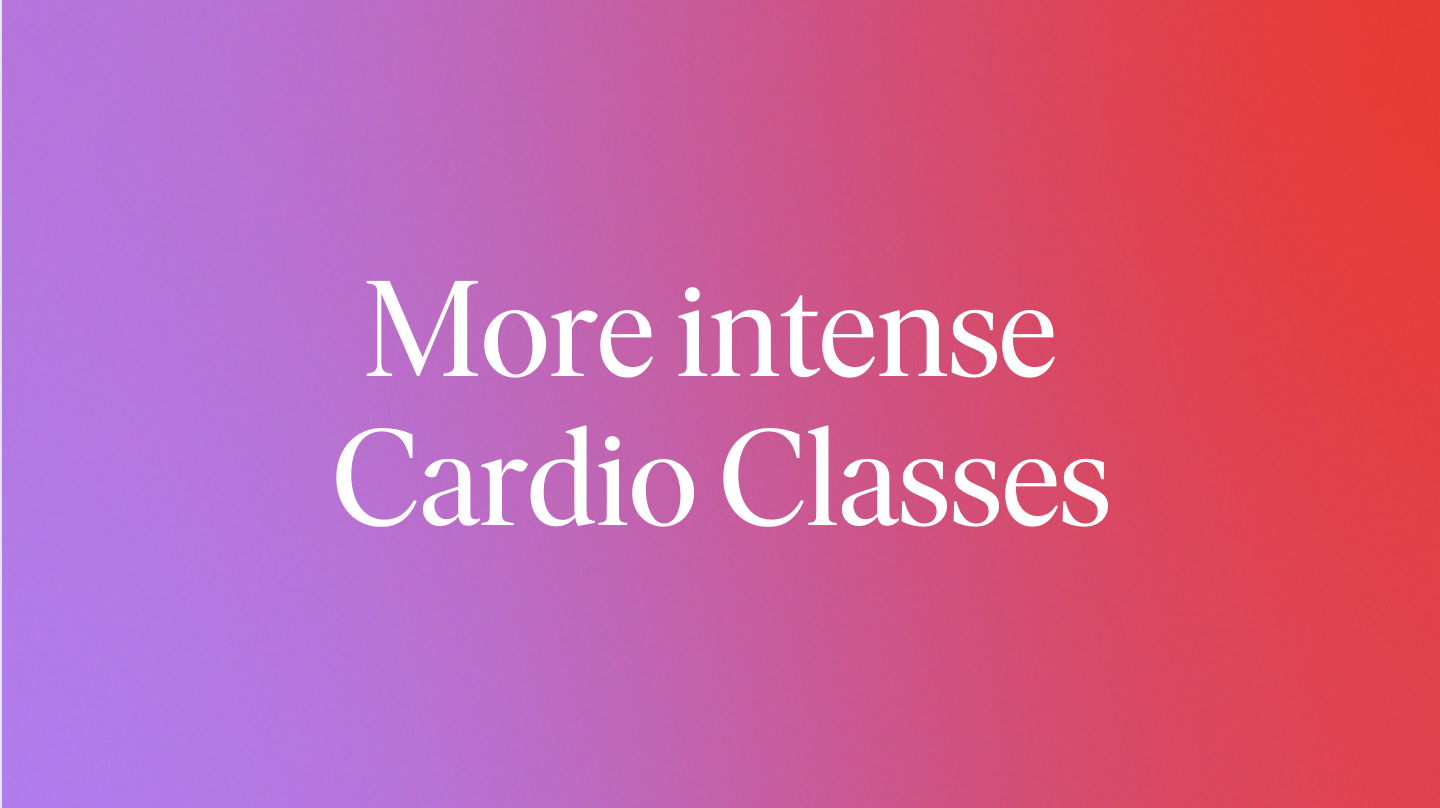 More intense Cardio Classes