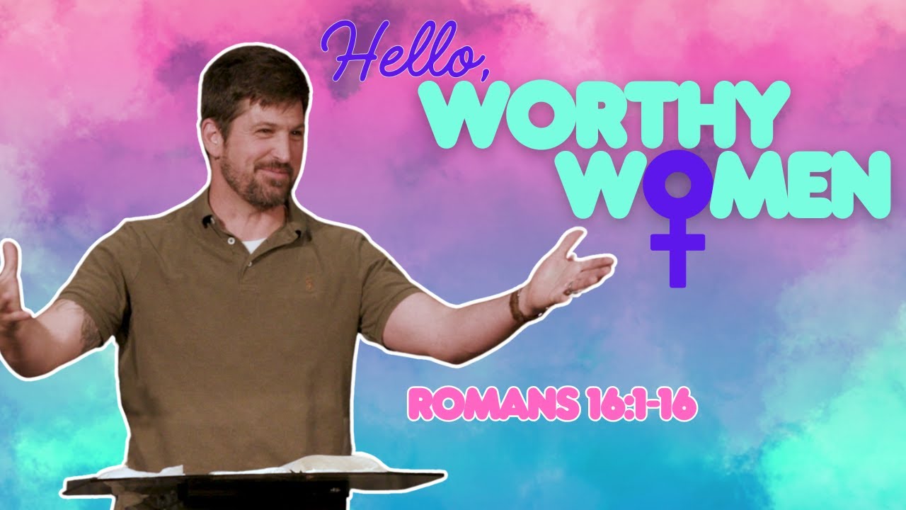 Hello, Worthy Women  Romans 16:1-16