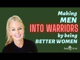 Making MEN into WARRIORS - by being better WOMEN