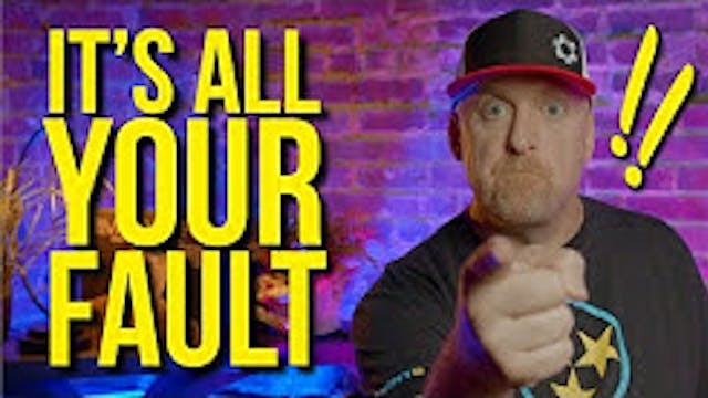 It's YOUR FAULT