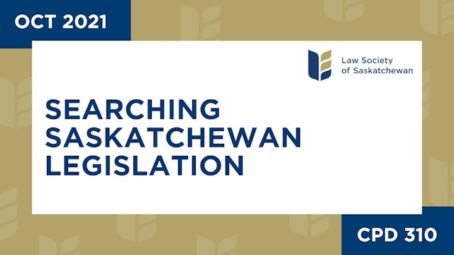 CPD 310 - Searching Saskatchewan Legislation: Your Key Primer