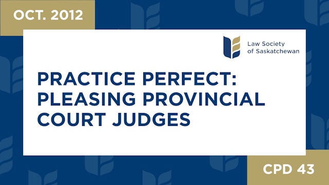 CPD 43 - Practice Perfect How to Please Provincial Court Judges  (Oct 31, 2012)