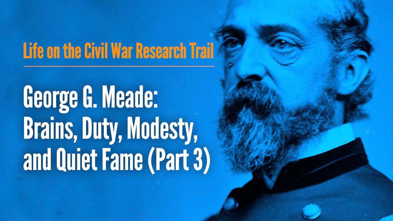George G. Meade: Brains, Duty, Modesty, and Quiet Fame (Part 3) - Life ...