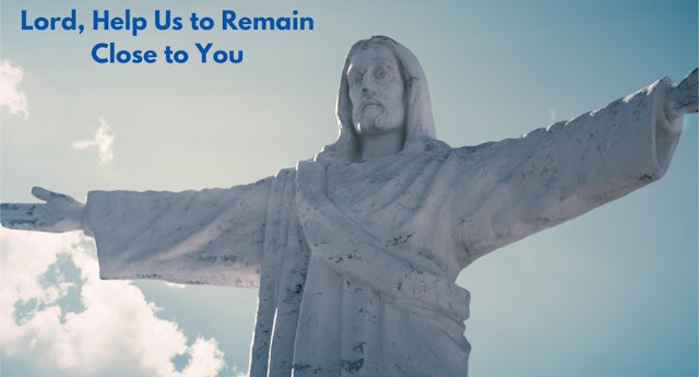 Lord, Help Us to Remain Close to You