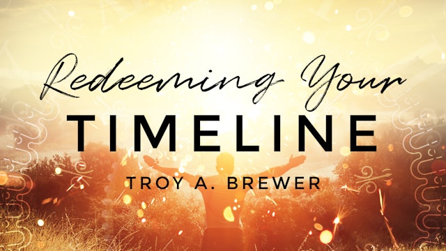 Redeeming Your Timeline Session 3 - Troy Brewer