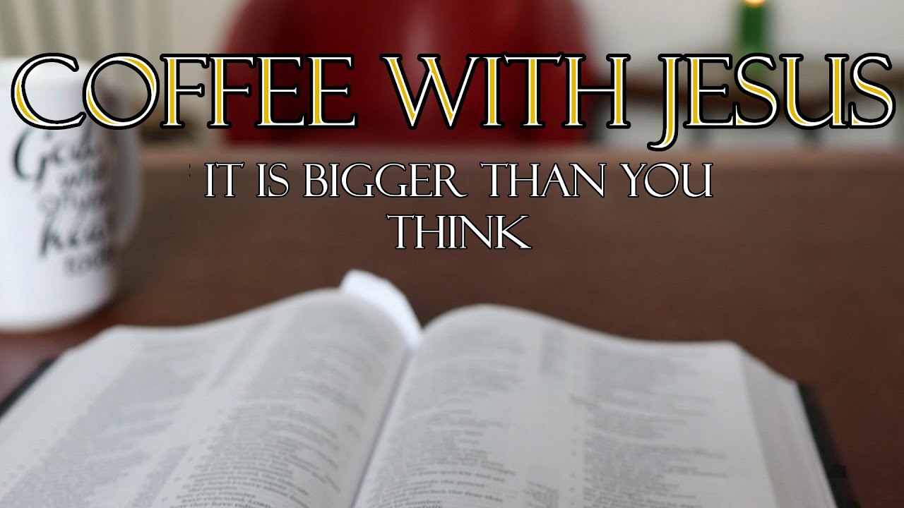 Coffee with Jesus #3 - It Is Bigger Than You Think