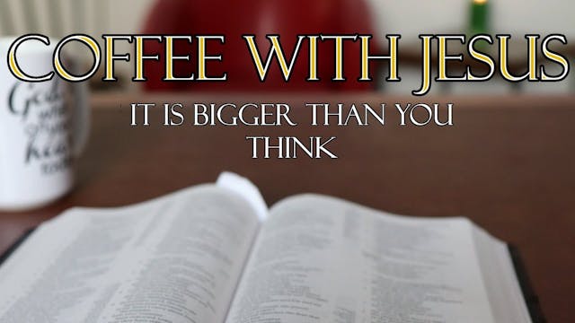 Coffee with Jesus #3 - It Is Bigger T...
