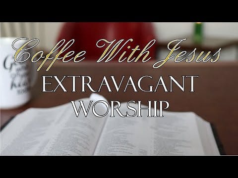 Coffee With Jesus # 29 - Extravagant ...