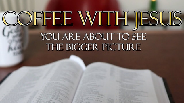 Coffee With Jesus #4 - You Are About To See The Bigger Picture