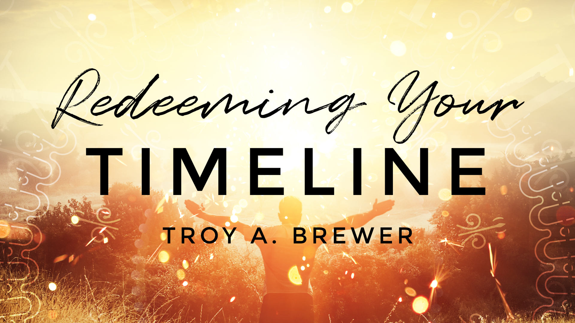 Redeeming Your Timeline Session 1 - Troy Brewer