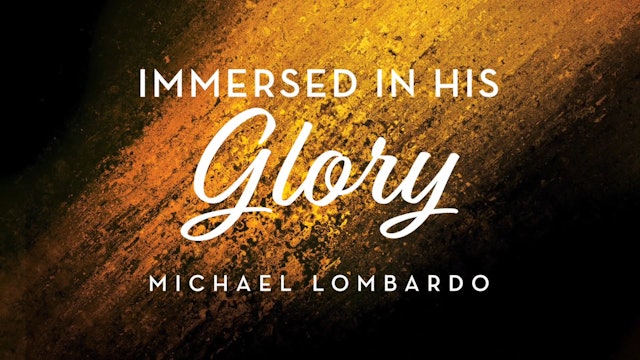 Immersed in His Glory - Session 1 - Michael Lombardo