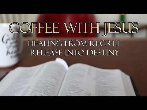 Coffee With Jesus #11 - God is Healing Regret and Releasing to Destiny