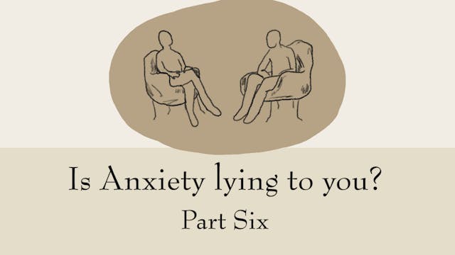 Is Anxiety Lying To You? (Part Six)