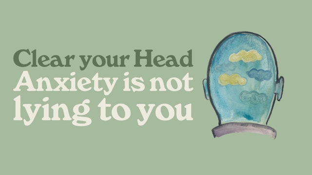 Clear Your Head: Anxiety Is Not Lying To You