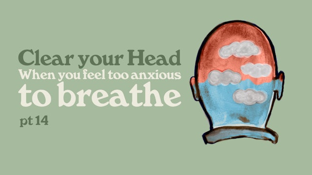 Clear Your Head: When You Feel Too Anxious To Breathe (Part 14)