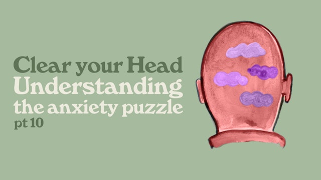 Clear Your Head: Understanding The Anxiety Puzzle (Part 10)