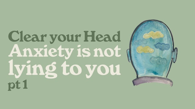 Clear Your Head: Anxiety Is Not Lying To You (Part 1)
