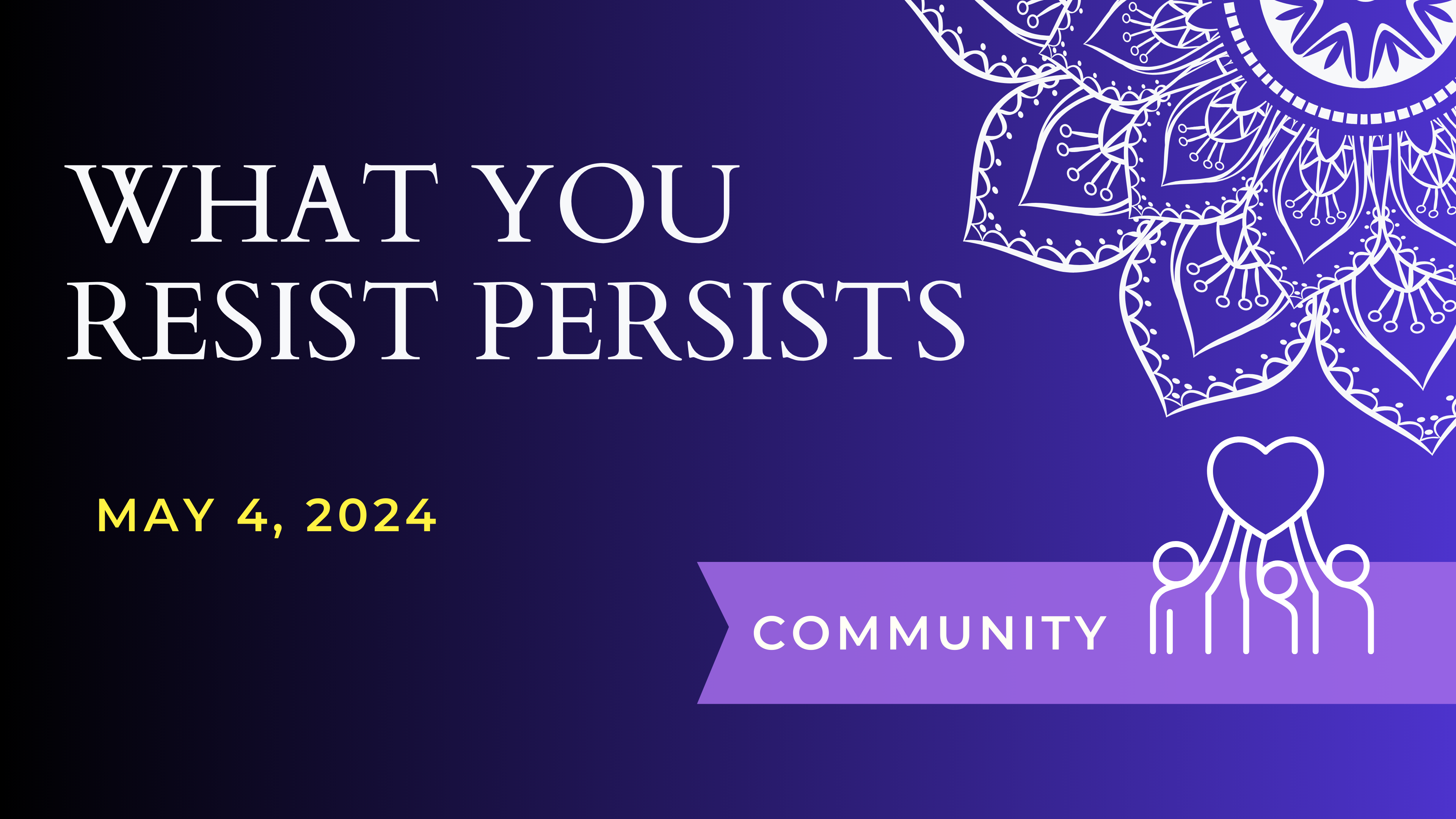 What You Resist Persists - May 4 Meeting