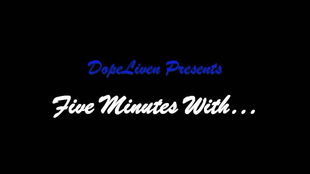 DopeLiven TV Presents: FIVE MINUTES WITH...