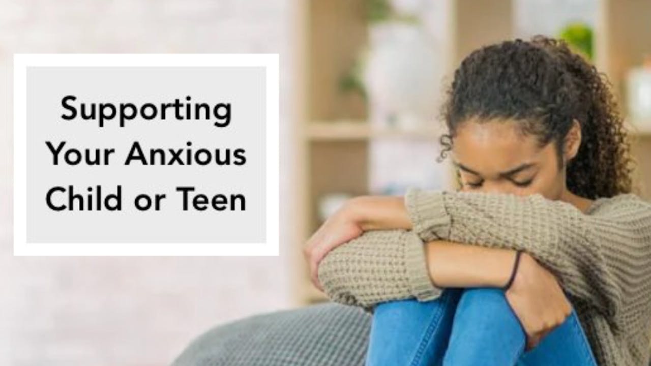 Supporting your Anxious Child or Teen