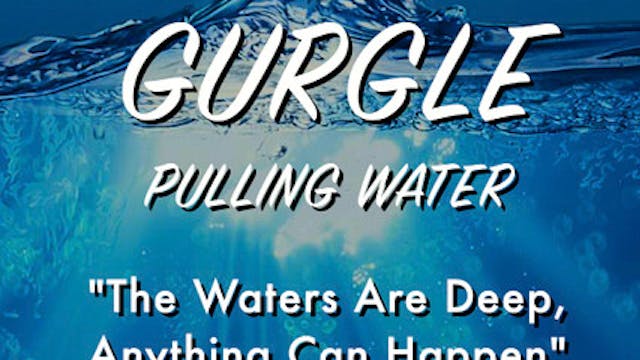 GURGLE: PULLING WATER feature film - Jan. 29/30th