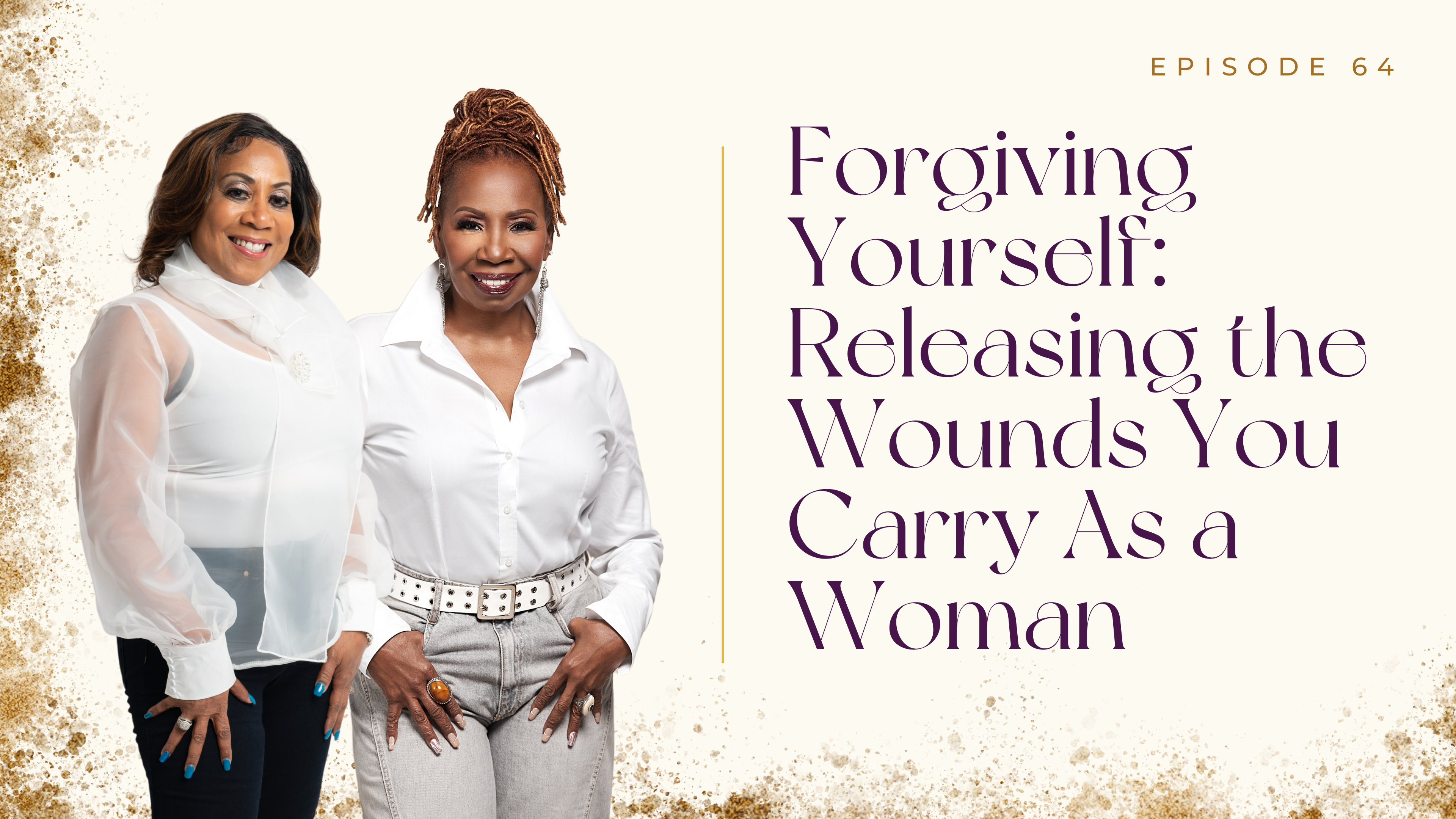 Ep 64: Forgiving Yourself-Releasing the Wounds You Carry As a Woman