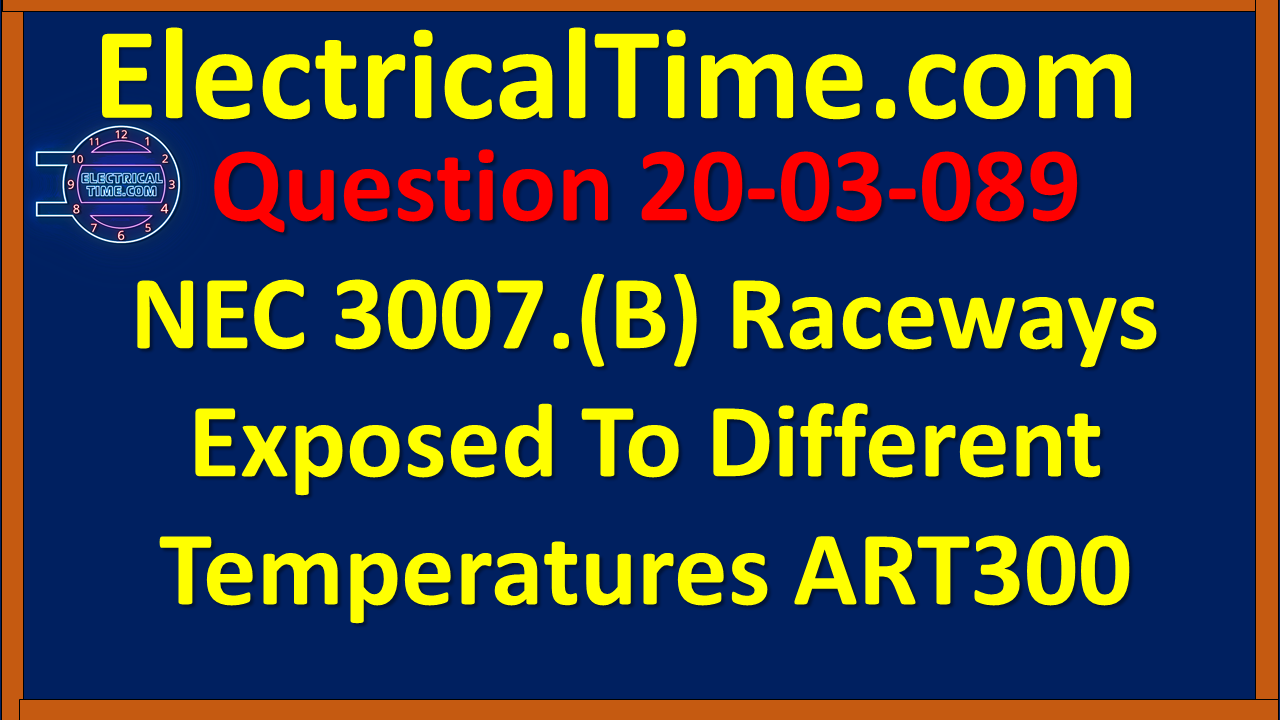 20-03-089 NEC 3007.(B) Raceways Exposed To Different Temperatures ART300