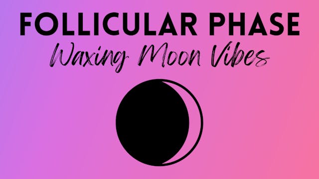Follicular Phase / Waxing Moon