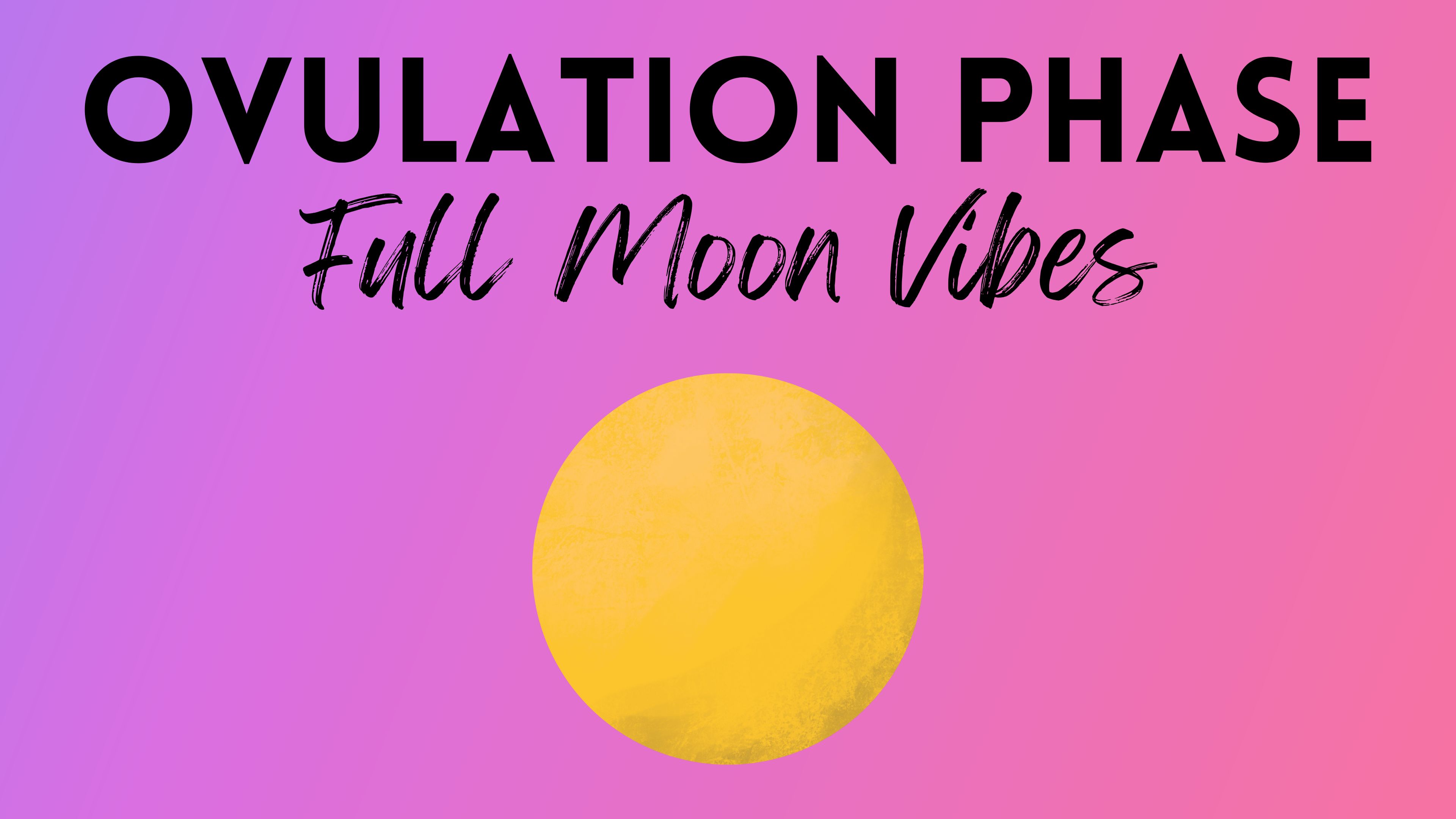 Ovulation Phase / Full Moon