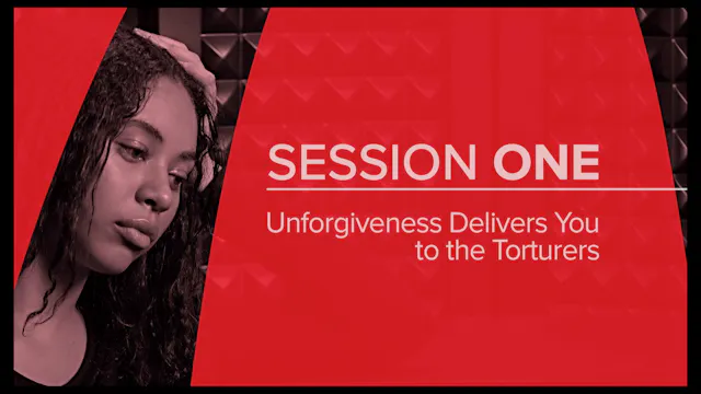 Session 1 — Unforgiveness Delivers You to the Torturers
