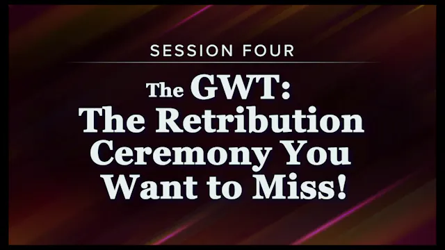 Session 4 — The GWT: The Retribution Ceremony You Want to Miss!